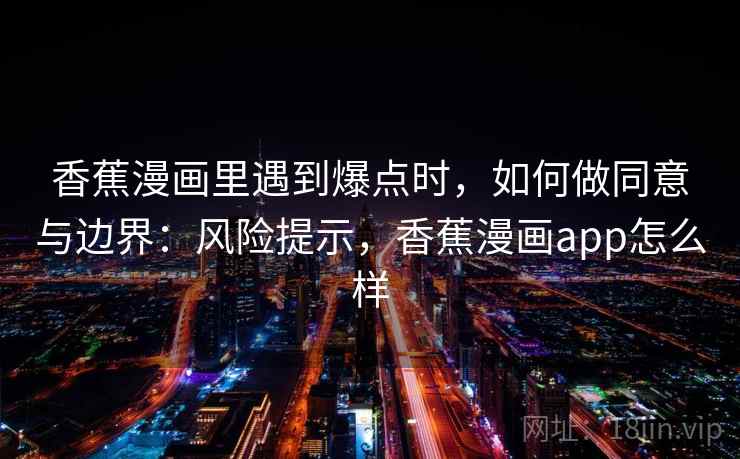 香蕉漫画里遇到爆点时，如何做同意与边界：风险提示，香蕉漫画app怎么样