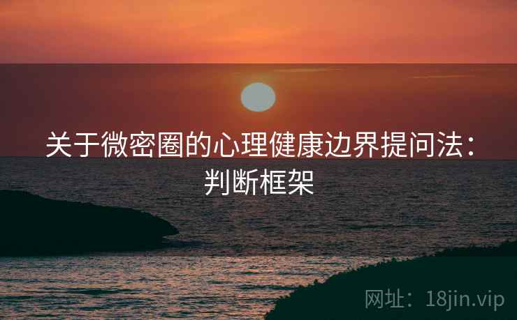 关于微密圈的心理健康边界提问法：判断框架