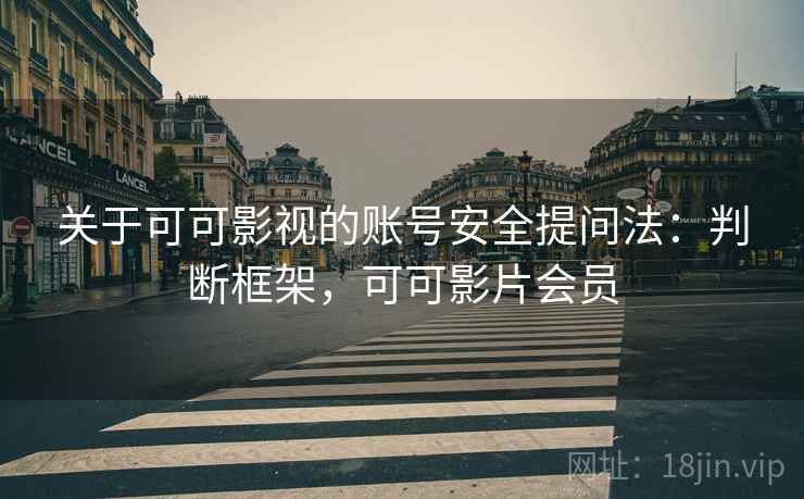 关于可可影视的账号安全提问法：判断框架，可可影片会员