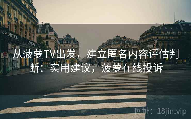 从菠萝TV出发，建立匿名内容评估判断：实用建议，菠萝在线投诉