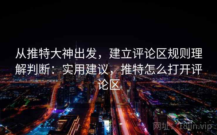 从推特大神出发，建立评论区规则理解判断：实用建议，推特怎么打开评论区