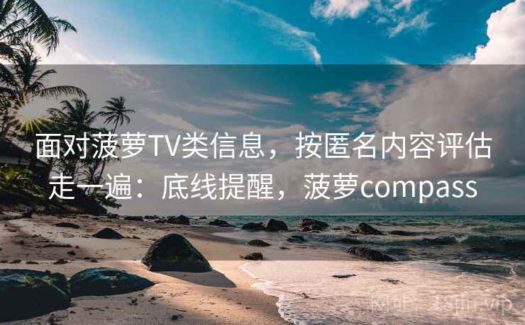 面对菠萝TV类信息，按匿名内容评估走一遍：底线提醒，菠萝compass