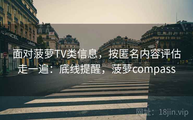 面对菠萝TV类信息，按匿名内容评估走一遍：底线提醒，菠萝compass
