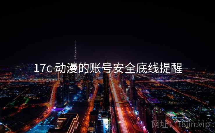 17c 动漫的账号安全底线提醒