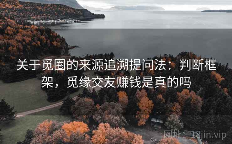 关于觅圈的来源追溯提问法：判断框架，觅缘交友赚钱是真的吗