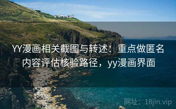 YY漫画相关截图与转述：重点做匿名内容评估核验路径，yy漫画界面