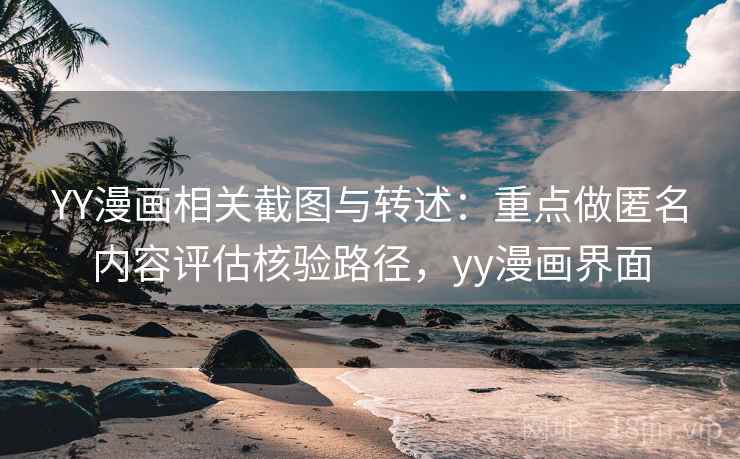 YY漫画相关截图与转述：重点做匿名内容评估核验路径，yy漫画界面