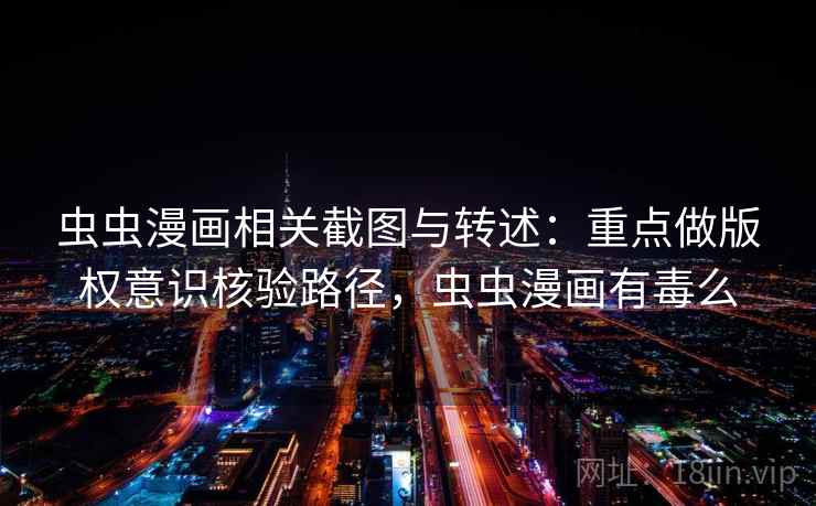 虫虫漫画相关截图与转述：重点做版权意识核验路径，虫虫漫画有毒么