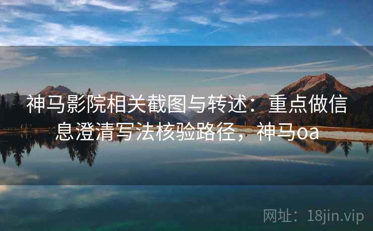 神马影院相关截图与转述：重点做信息澄清写法核验路径，神马oa