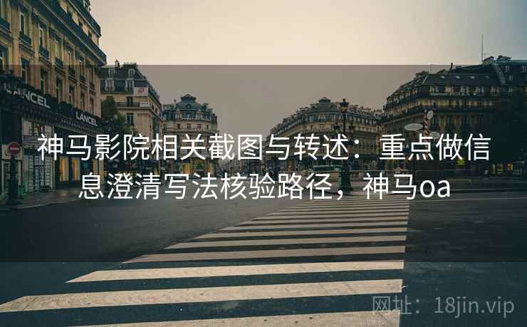 神马影院相关截图与转述：重点做信息澄清写法核验路径，神马oa