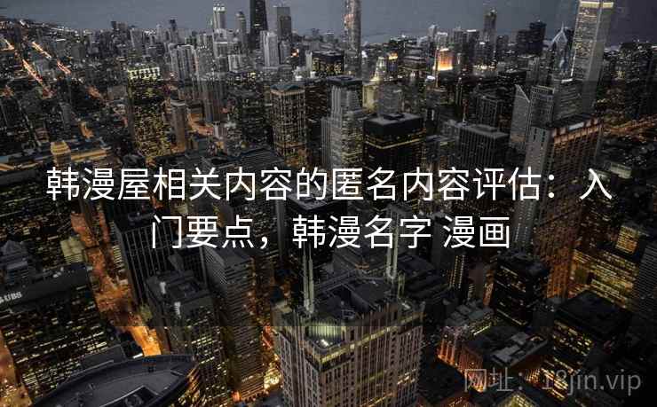 韩漫屋相关内容的匿名内容评估：入门要点，韩漫名字 漫画