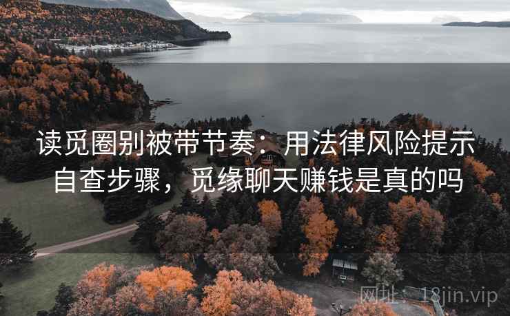 读觅圈别被带节奏：用法律风险提示自查步骤，觅缘聊天赚钱是真的吗