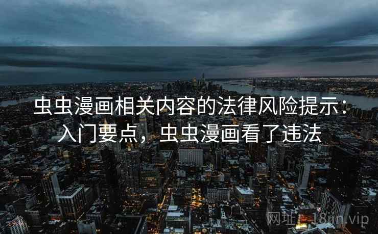 虫虫漫画相关内容的法律风险提示：入门要点，虫虫漫画看了违法