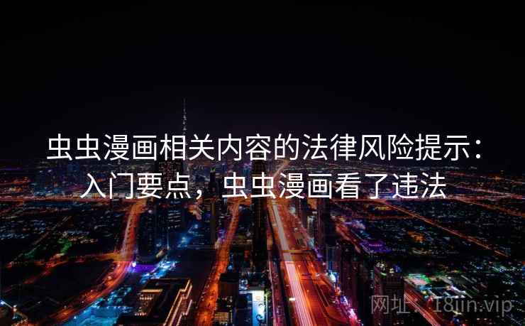 虫虫漫画相关内容的法律风险提示：入门要点，虫虫漫画看了违法