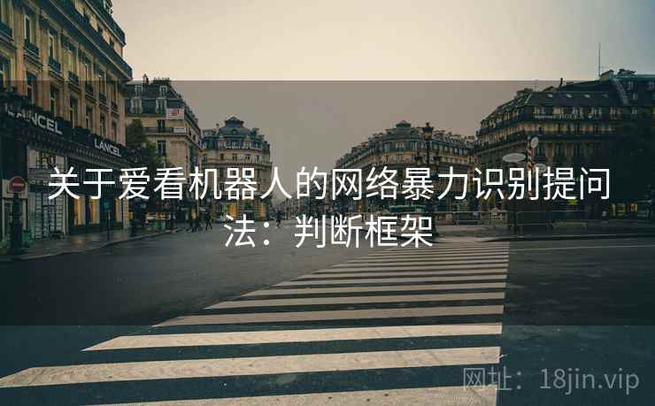 关于爱看机器人的网络暴力识别提问法：判断框架