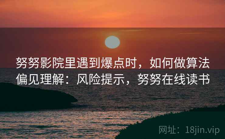 努努影院里遇到爆点时，如何做算法偏见理解：风险提示，努努在线读书
