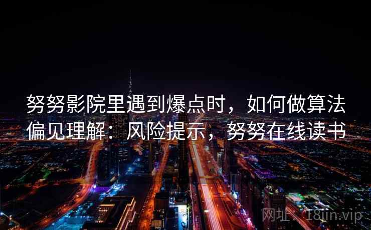 努努影院里遇到爆点时，如何做算法偏见理解：风险提示，努努在线读书