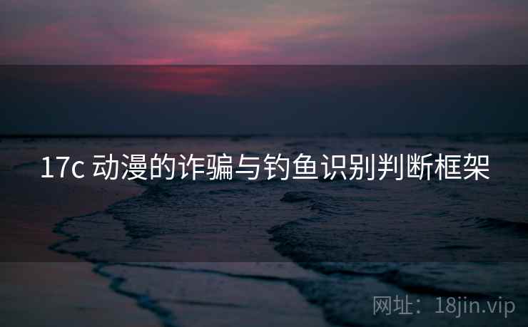 17c 动漫的诈骗与钓鱼识别判断框架
