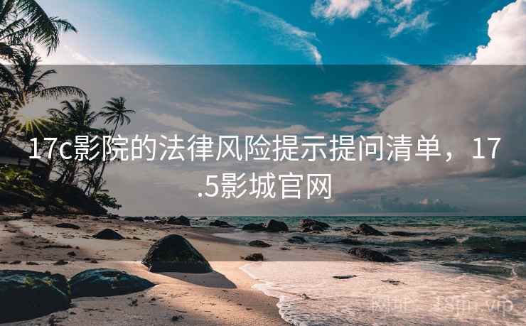 17c影院的法律风险提示提问清单，17.5影城官网