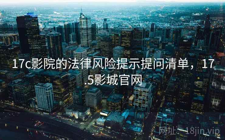 17c影院的法律风险提示提问清单,17.5影城官网 17c影院的法律风险提示提问清单,17.5影城官网