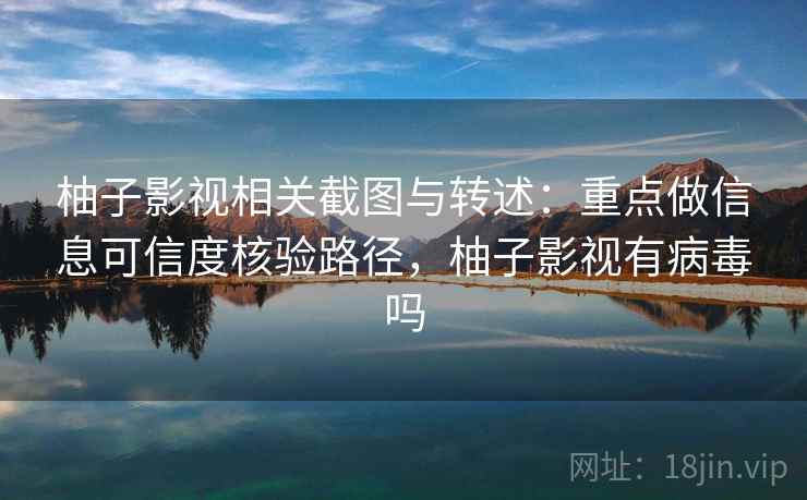 柚子影视相关截图与转述：重点做信息可信度核验路径，柚子影视有病毒吗