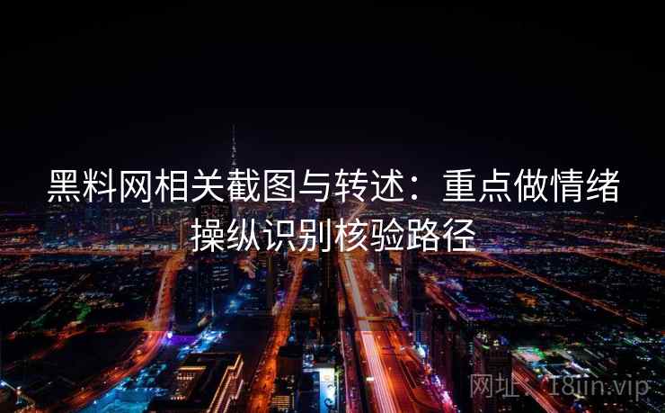 黑料网相关截图与转述：重点做情绪操纵识别核验路径