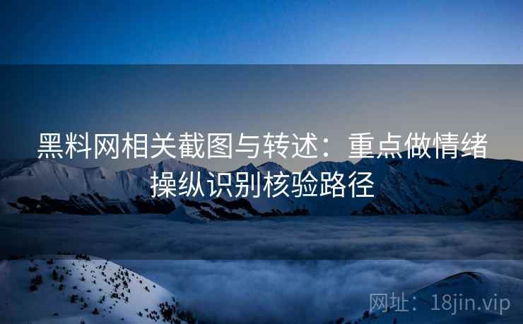 黑料网相关截图与转述:重点做情绪操纵识别核验路径 黑料网相关截图与转述:重点做情绪操纵识别核验路径