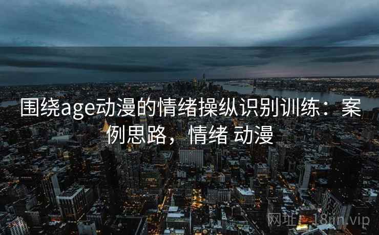 围绕age动漫的情绪操纵识别训练：案例思路，情绪 动漫