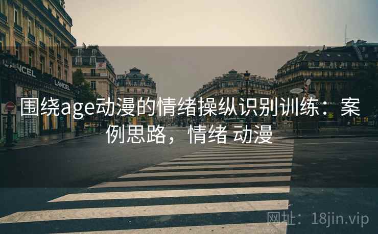 围绕age动漫的情绪操纵识别训练：案例思路，情绪 动漫