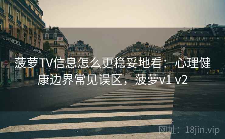 菠萝TV信息怎么更稳妥地看：心理健康边界常见误区，菠萝v1 v2