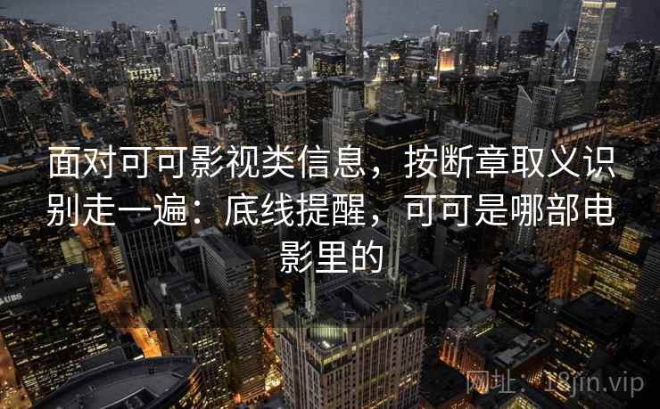 面对可可影视类信息，按断章取义识别走一遍：底线提醒，可可是哪部电影里的