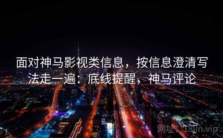 面对神马影视类信息，按信息澄清写法走一遍：底线提醒，神马评论