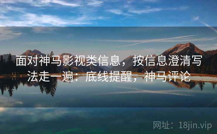 面对神马影视类信息，按信息澄清写法走一遍：底线提醒，神马评论