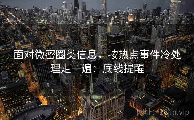 面对微密圈类信息，按热点事件冷处理走一遍：底线提醒