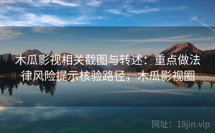 木瓜影视相关截图与转述：重点做法律风险提示核验路径，木瓜影视圈