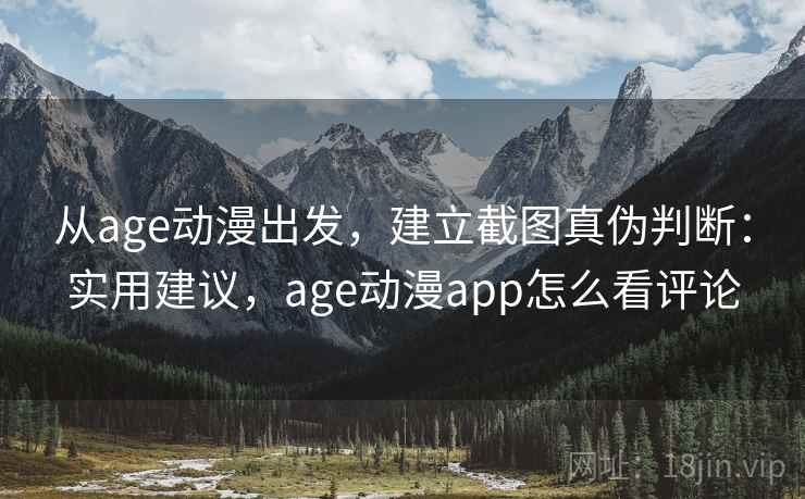 从age动漫出发，建立截图真伪判断：实用建议，age动漫app怎么看评论