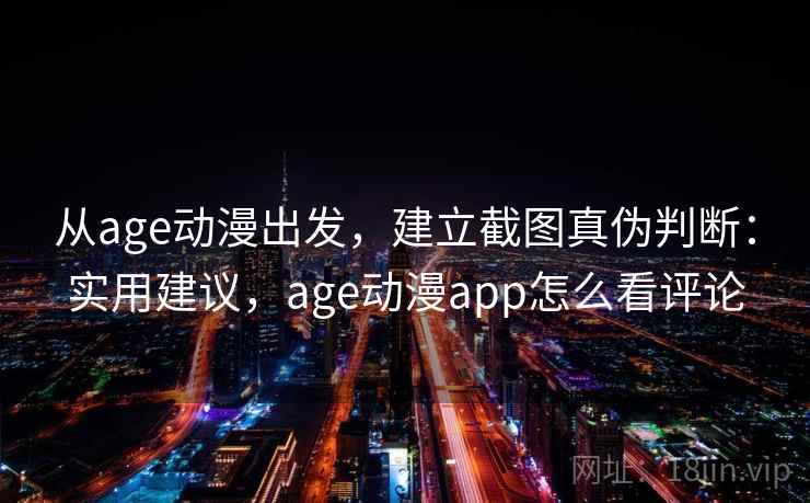 从age动漫出发,建立截图真伪判断:实用建议,age动漫app怎么看评论 从age动漫出发,建立截图真伪判断:实用建议,age动漫app怎么看评论