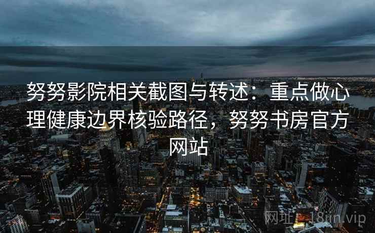 努努影院相关截图与转述:重点做心理健康边界核验路径,努努书房官方网站 努努影院相关截图与转述:重点做心理健康边界核验路径,努努书房官方网站