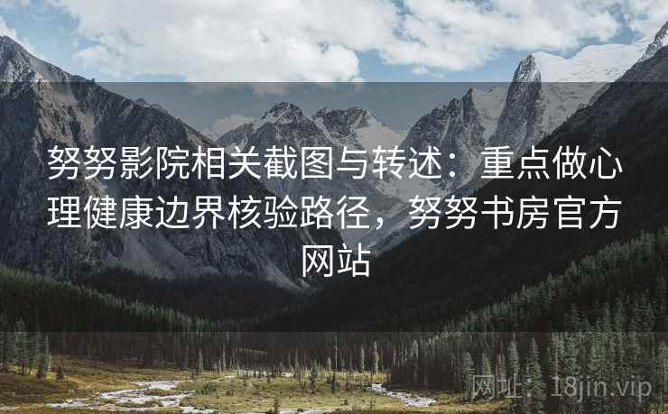 努努影院相关截图与转述：重点做心理健康边界核验路径，努努书房官方网站