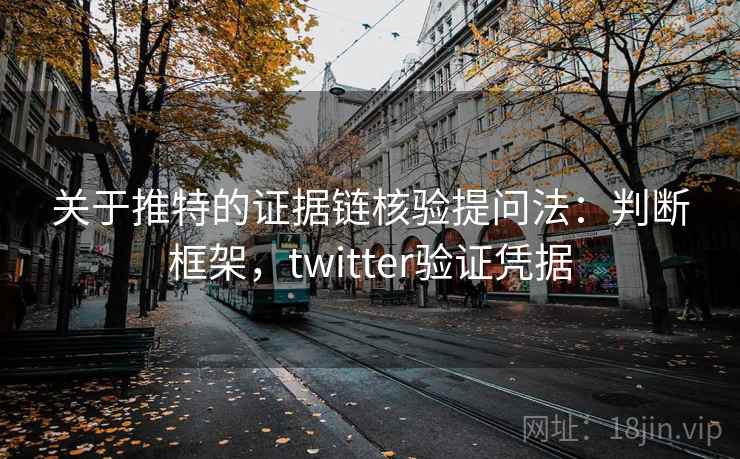 关于推特的证据链核验提问法：判断框架，twitter验证凭据
