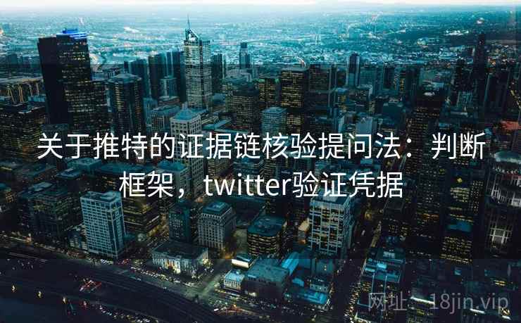 关于推特的证据链核验提问法:判断框架,twitter验证凭据 关于推特的证据链核验提问法:判断框架,twitter验证凭据