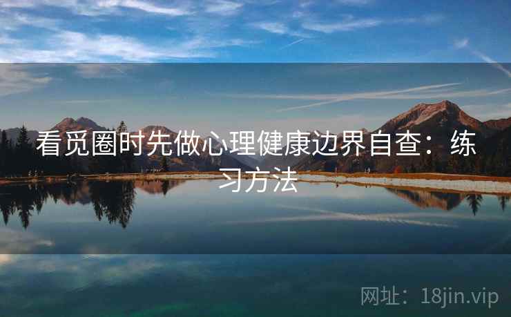 看觅圈时先做心理健康边界自查：练习方法