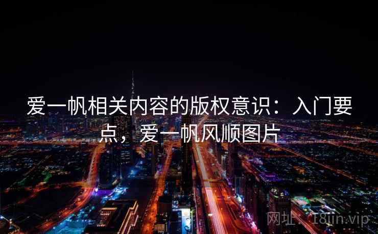 爱一帆相关内容的版权意识:入门要点,爱一帆风顺图片 爱一帆相关内容的版权意识:入门要点,爱一帆风顺图片