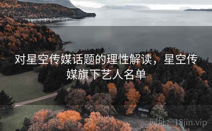 对星空传媒话题的理性解读，星空传媒旗下艺人名单