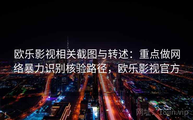 欧乐影视相关截图与转述：重点做网络暴力识别核验路径，欧乐影视官方