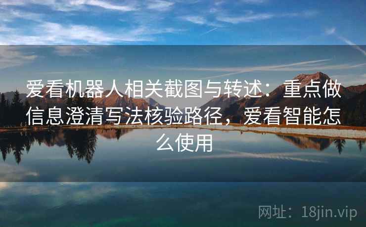 爱看机器人相关截图与转述：重点做信息澄清写法核验路径，爱看智能怎么使用