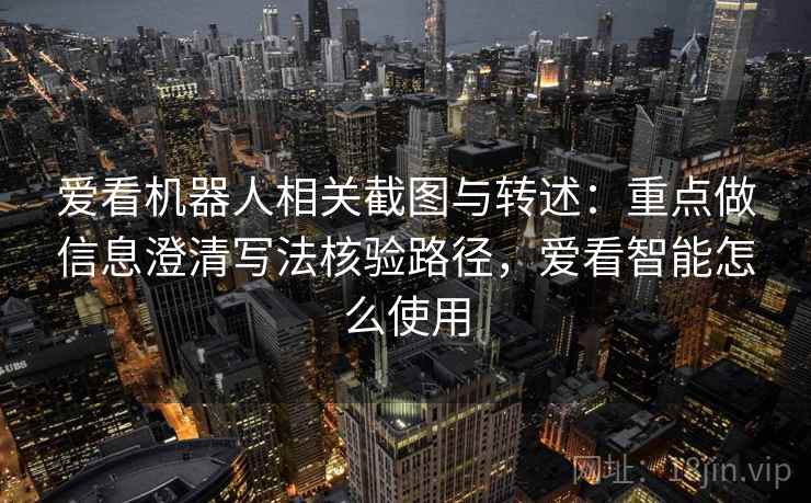 爱看机器人相关截图与转述：重点做信息澄清写法核验路径，爱看智能怎么使用