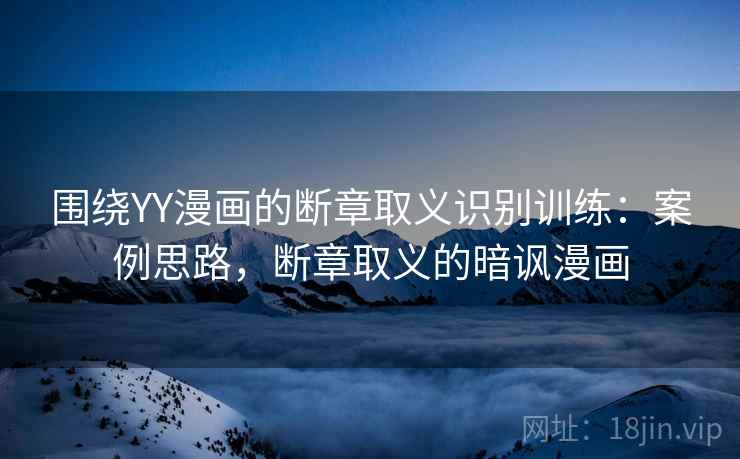 围绕YY漫画的断章取义识别训练：案例思路，断章取义的暗讽漫画