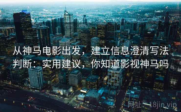 从神马电影出发，建立信息澄清写法判断：实用建议，你知道影视神马吗