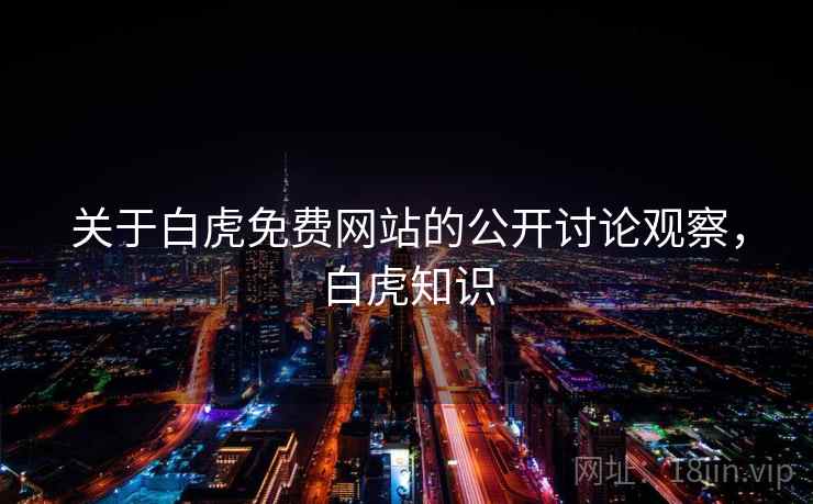 关于白虎免费网站的公开讨论观察，白虎知识